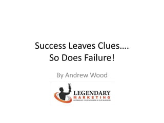 Success Leaves Clues….
So Does Failure!
By Andrew Wood
 