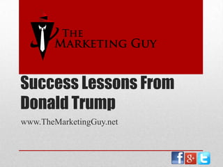 Success Lessons From
Donald Trump
www.TheMarketingGuy.net

 