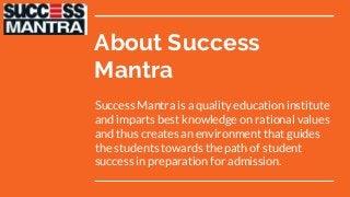 About Success
Mantra
Success Mantra is a quality education institute
and imparts best knowledge on rational values
and thus creates an environment that guides
the students towards the path of student
success in preparation for admission.
 