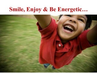 Smile, Enjoy & Be Energetic…