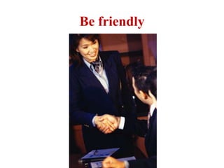 Be friendly