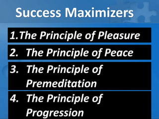 1.The Principle of Pleasure
2. The Principle of Peace
3. The Principle of
Premeditation
Success Maximizers
4. The Principle of
Progression
 