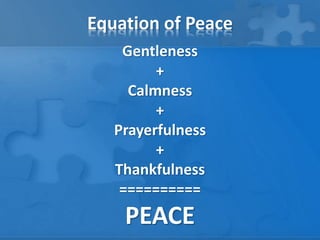 Equation of Peace
Gentleness
+
Calmness
+
Prayerfulness
+
Thankfulness
==========
PEACE
 
