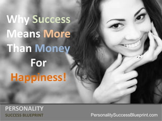 Why Success
Means More
Than Money
For
Happiness!
PERSONALITY
SUCCESS BLUEPRINT PersonalitySuccessBlueprint.com
 