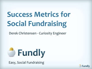 Success Metrics for Social Fundraising Derek Christensen - Curiosity Engineer Easy, Social Fundraising 