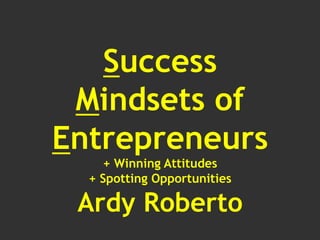 Success
Mindsets of
Entrepreneurs
+ Winning Attitudes
+ Spotting Opportunities
Ardy Roberto
 