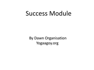 Success Module

By Dawn Organisation
Yogaagoy.org

 