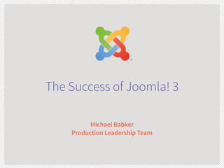 The Success of Joomla! 3 
Michael Babker 
Production Leadership Team 
 
