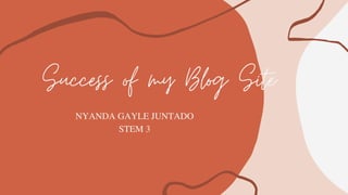 Success of my Blog Site
NYANDA GAYLE JUNTADO
STEM 3
 