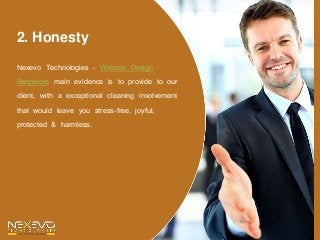 2. Honesty
Nexevo Technologies – Website Design
Bangalore main evidence is to provide to our
client, with a exceptional cleaning involvement
that would leave you stress-free, joyful,
protected & harmless.
 