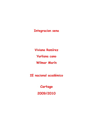 Integracion sena
Viviana Ramírez
Yurliana cano
Wilmar Marín
IE nacional académico
Cartago
2009/2010
 