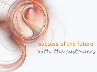 Success of the future
with the customers
 