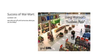 Success of Wal-Mart:
sundown rule
was why put off until tomorrow what you
can do today?
 