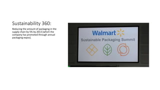 Sustainability 360:
Reducing the amount of packaging in the
supply chain by 5% by 2013 (which the
company has promoted through annual
packaging expos).
 