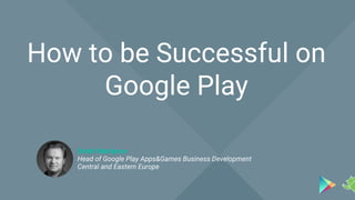 Title | Subtitle
How to be Successful on
Google Play
Dmitri Martynov
Head of Google Play Apps&Games Business Development
Central and Eastern Europe
 