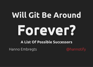 Will Git Be Around
Will Git Be Around
Forever?
Forever?
Forever?
Forever?
Forever?
Forever?
Forever?
Forever?
Forever?
Forever?
Forever?
Forever?
A List Of Possible Successors
A List Of Possible Successors
Hanno Embregts @hannotify
 