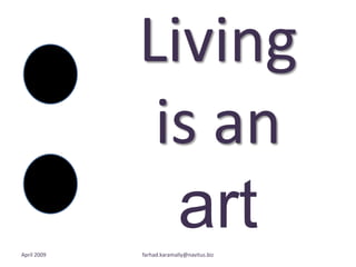 Living is an artApril 2009farhad.karamally@navitus.biz