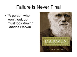Failure is Never Final “ A person who won’t look up must look down.” Charles Darwin 