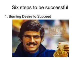 Six steps to be successful 1. Burning Desire to Succeed 