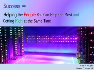 Success =
Helping the People You Can Help the Most and
Getting Rich at the Same Time

Paul J. Krupin
Direct Contact PR

 