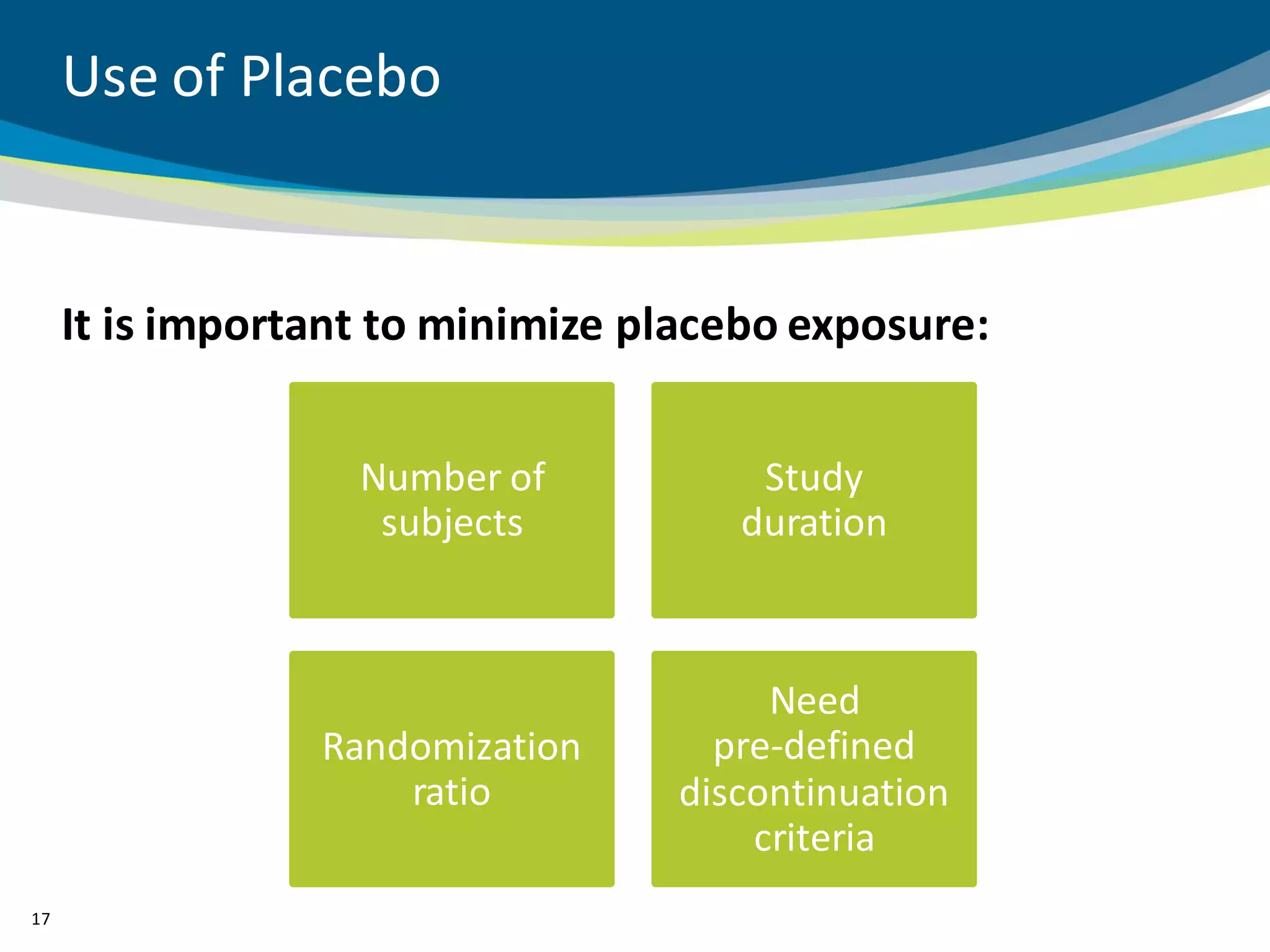 Use of Placebo


     It is important to minimize placebo exposure:


                   Number of          Study
                    subjects         duration



                                       Need
                 Randomization      pre-defined
                     ratio        discontinuation
                                      criteria
17
 