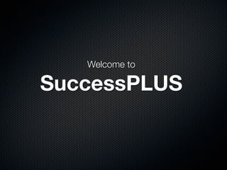 Welcome to

SuccessPLUS
 