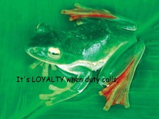 It's LOYALTY when duty calls,   