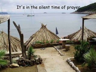 It's in the silent time of prayer,   