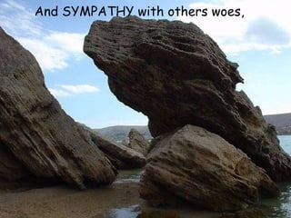 And SYMPATHY with others woes,   