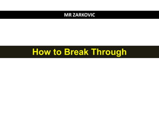 How to Break Through
MR ZARKOVIC
 