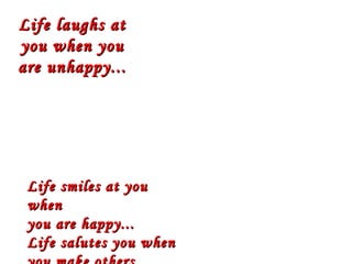 Life laughs at
you when you
are unhappy...




 Life smiles at you
 when
 you are happy...
 Life salutes you when
 
