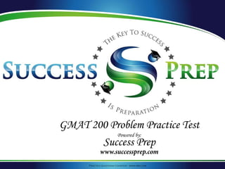 Practice Questions Courtesy: www.mba.com
GMAT 200 Problem Practice Test
Powered by:
Success Prep
www.successprep.com
 