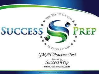 Practice Questions Courtesy: www.mba.com
GMAT Practice Test
Powered by:
Success Prep
www.successprep.com
 