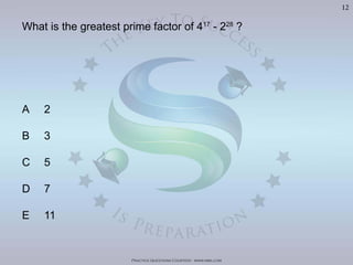 Practice Questions Courtesy: www.mba.com
12
What is the greatest prime factor of 417
- 228
?
A 2
B 3
C 5
D 7
E 11
Visit	
  h'p://goo.gl/U8LA95	
  for	
  over	
  400	
  Video	
  Solu>ons	
  of	
  The	
  Oﬃcial	
  GMAT	
  Review	
  Textbook
 