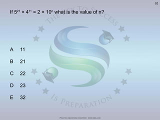 Practice Questions Courtesy: www.mba.com
02
If 521
× 411
= 2 × 10n
what is the value of n?
A 11
B 21
C 22
D 23
E 32
 