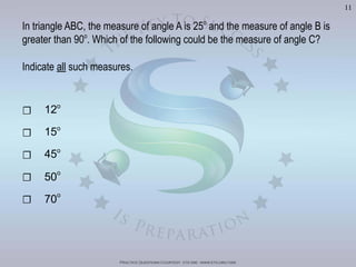 Practice Questions Courtesy: ets gre - www.ets.org/gre
11
☐ 12o
☐ 15o
☐ 45o
☐ 50o
☐ 70o
o
and the measure of angle B is
greater than 90o
Indicate all such measures.
Visit	
  h'p://goo.gl/Bq6P5X	
  for	
  240	
  GRE	
  Prac?ce	
  Test	
  Video	
  Solu?ons
 