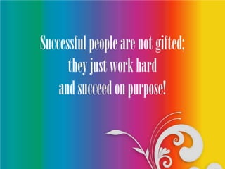 Successful people are not gifted;
they just work hard
and succeed on purpose!

 