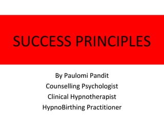 SUCCESS PRINCIPLES
By Paulomi Pandit
Counselling Psychologist
Clinical Hypnotherapist
HypnoBirthing Practitioner
 