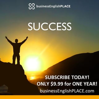 SUCCESS
SUBSCRIBE	
  TODAY!	
  
ONLY	
  $9.99	
  for	
  ONE	
  YEAR!	
  
businessEnglishPLACE.com	
  
 