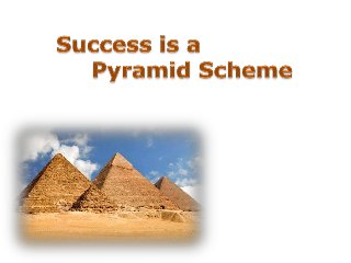 Success is a Pyramid Scheme