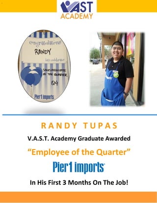.
R A N D Y T U P A S
V.A.S.T. Academy Graduate Awarded
“Employee of the Quarter”
In His First 3 Months On The Job!
 