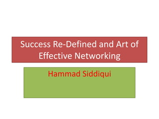 Success Re-Defined and Art of
    Effective Networking
      Hammad Siddiqui
 