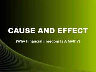 CAUSE AND EFFECT
(Why Financial Freedom Is A Myth?)
 