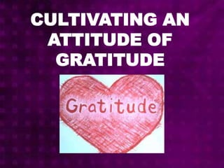 CULTIVATING AN
ATTITUDE OF
GRATITUDE
 