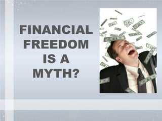 FINANCIAL
FREEDOM
IS A
MYTH?
 