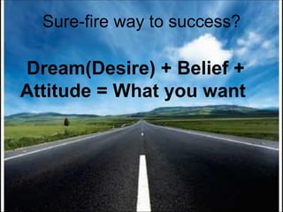 Sure-fire way to success? Dream(Desire) + Belief + Attitude = What you want  