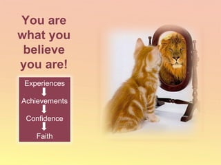 You are what you believe you are! Experiences Achievements Confidence Faith 