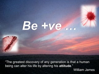 “ The greatest discovery of any generation is that a human being can alter his life by altering his  attitude .”  William James Be +ve … 