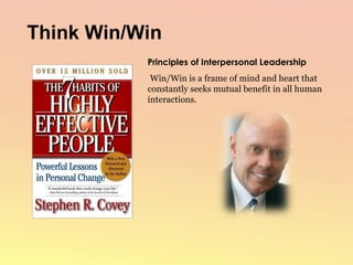 Principles of Interpersonal Leadership Win/Win is a frame of mind and heart that constantly seeks mutual benefit in all human interactions.  Think Win/Win 