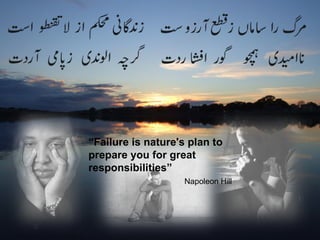 “ Failure is nature's plan to prepare you for great responsibilities” Napoleon Hill 